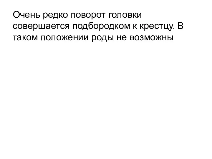 Очень редко поворот головки совершается подбородком к крестцу. В таком положении роды не возможны