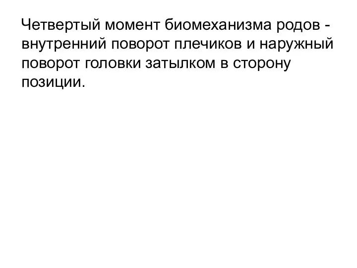 Четвертый момент биомеханизма родов - внутренний поворот плечиков и наружный поворот головки затылком в сторону позиции.