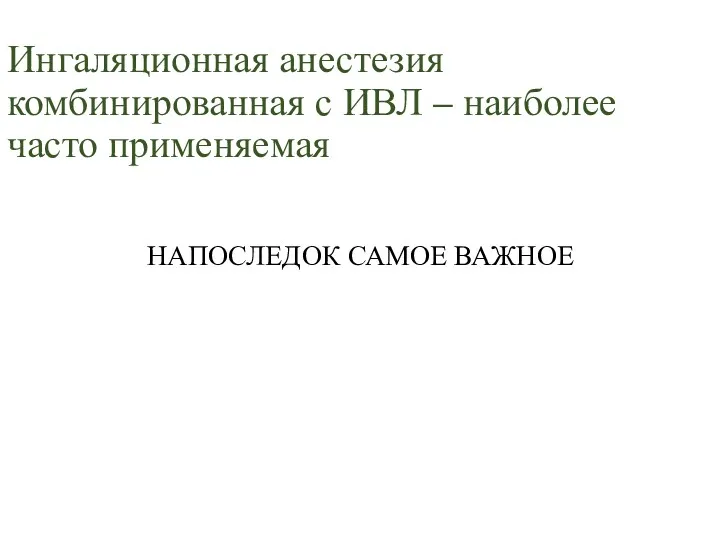 Ингаляционная анестезия комбинированная с ИВЛ – наиболее часто применяемая НАПОСЛЕДОК САМОЕ ВАЖНОЕ