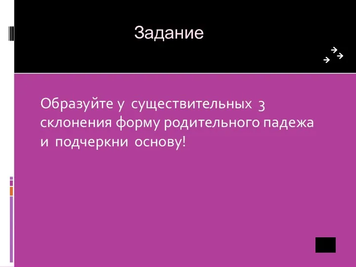 Задание Образуйте у существительных 3 склонения форму родительного падежа и подчеркни основу!