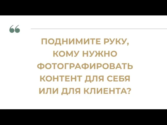 ПОДНИМИТЕ РУКУ, КОМУ НУЖНО ФОТОГРАФИРОВАТЬ КОНТЕНТ ДЛЯ СЕБЯ ИЛИ ДЛЯ КЛИЕНТА?