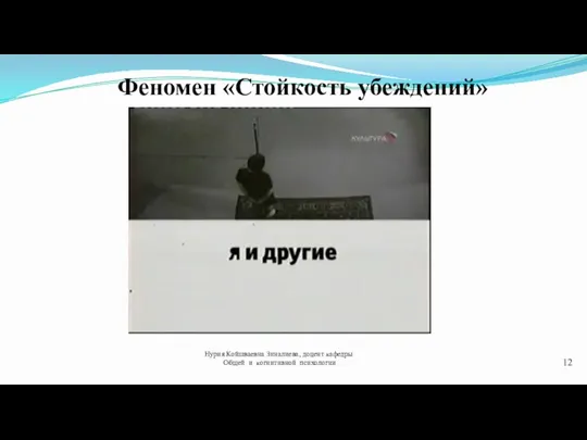 Феномен «Стойкость убеждений» Нурия Койшваевна Зиналиева, доцент кафедры Общей и когнитивной психологии 12