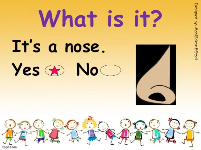 What is it? It’s a nose. Yes No Designed by: Moh@dese F@zeli