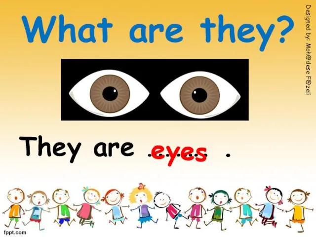 What are they? They are ………. . Designed by: Moh@dese F@zeli eyes