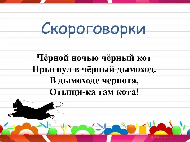 Скороговорки Чёрной ночью чёрный кот Прыгнул в чёрный дымоход. В дымоходе чернота, Отыщи-ка там кота!