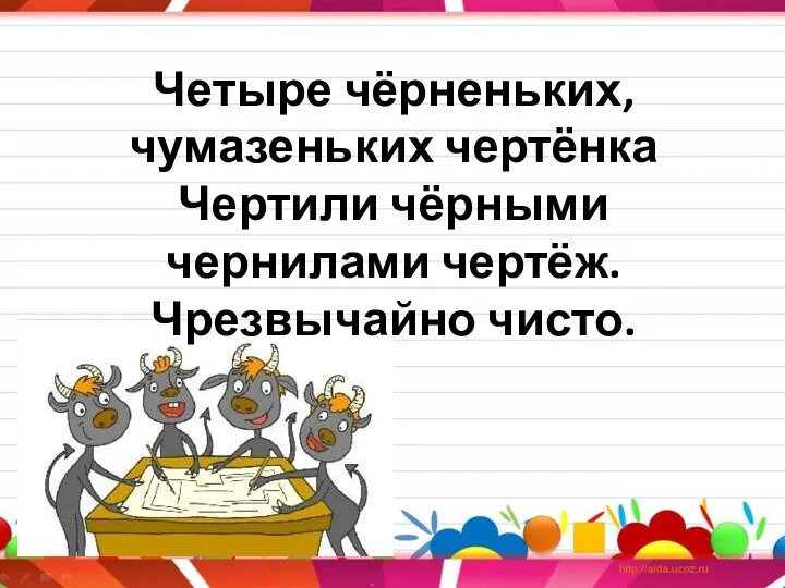 Четыре чёрненьких, чумазеньких чертёнка Чертили чёрными чернилами чертёж. Чрезвычайно чисто.