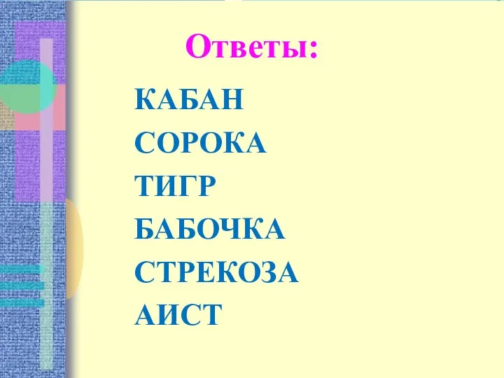 Ответы: КАБАН СОРОКА ТИГР БАБОЧКА СТРЕКОЗА АИСТ