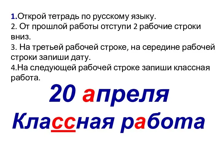 20 апреля Классная работа 1.Открой тетрадь по русскому языку. 2.