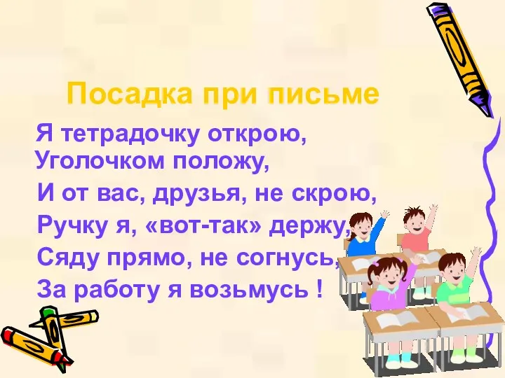 Посадка при письме Я тетрадочку открою, Уголочком положу, И от