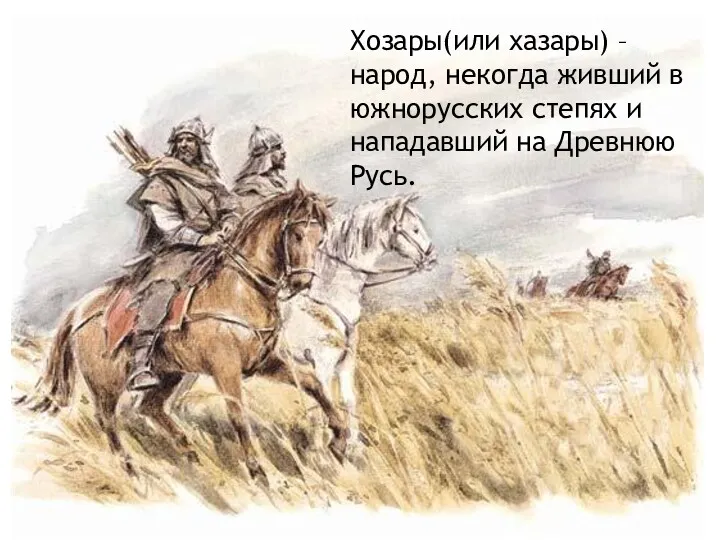 Хозары(или хазары) – народ, некогда живший в южнорусских степях и нападавший на Древнюю Русь.
