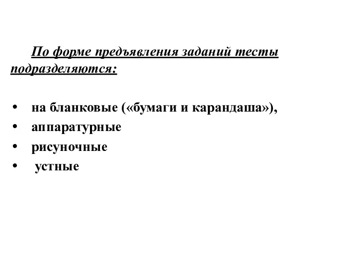 По форме предъявления заданий тесты подразделяются: на бланковые («бумаги и карандаша»), аппаратурные рисуночные устные