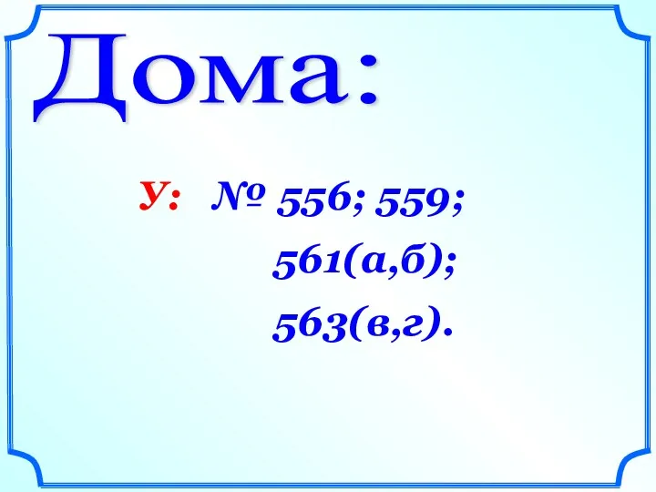 Дома: У: № 556; 559; 561(а,б); 563(в,г).