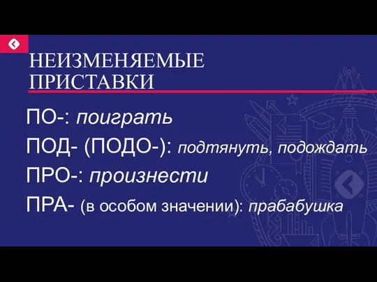 НЕИЗМЕНЯЕМЫЕ ПРИСТАВКИ ПО-: поиграть ПОД- (ПОДО-): подтянуть, подождать ПРО-: произнести ПРА- (в особом значении): прабабушка