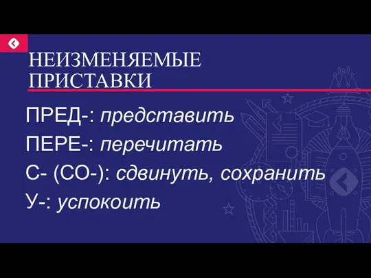 НЕИЗМЕНЯЕМЫЕ ПРИСТАВКИ ПРЕД-: представить ПЕРЕ-: перечитать С- (СО-): сдвинуть, сохранить У-: успокоить