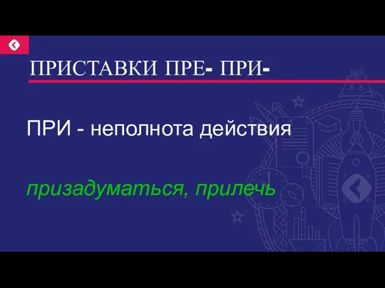 ПРИСТАВКИ ПРЕ- ПРИ- ПРИ - неполнота действия призадуматься, прилечь