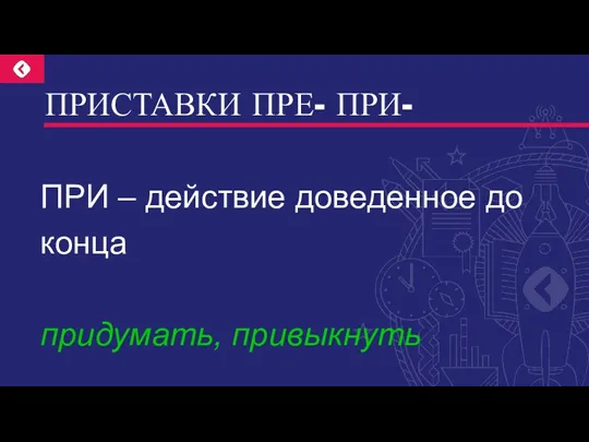 ПРИСТАВКИ ПРЕ- ПРИ- ПРИ – действие доведенное до конца придумать, привыкнуть