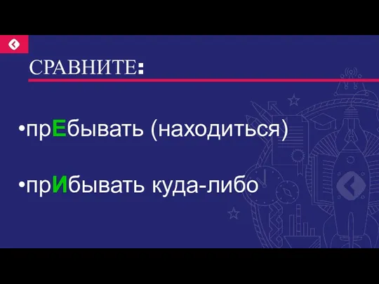 СРАВНИТЕ: прЕбывать (находиться) прИбывать куда-либо