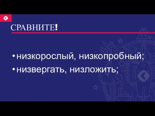 СРАВНИТЕ! низкорослый, низкопробный; низвергать, низложить;