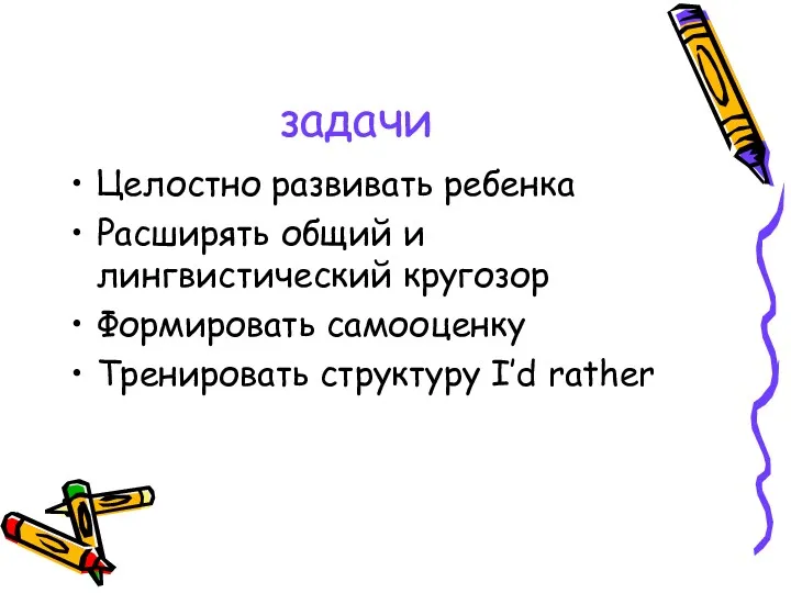 задачи Целостно развивать ребенка Расширять общий и лингвистический кругозор Формировать самооценку Тренировать структуру I’d rather