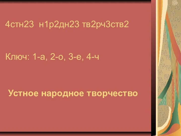 4стн23 н1р2дн23 тв2рч3ств2 Ключ: 1-а, 2-о, 3-е, 4-ч Устное народное творчество