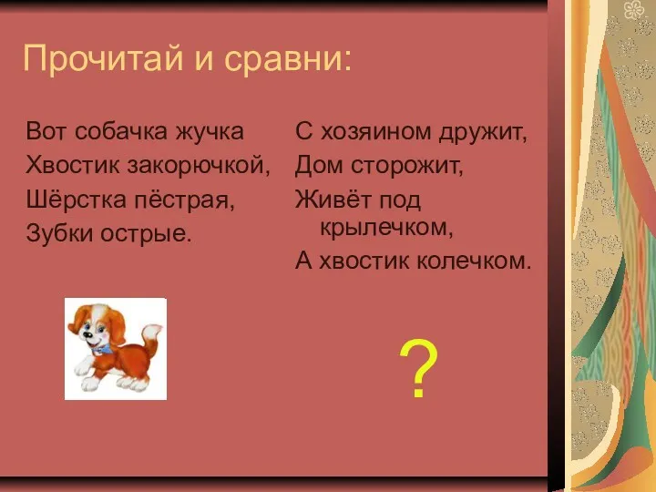 Прочитай и сравни: Вот собачка жучка Хвостик закорючкой, Шёрстка пёстрая,