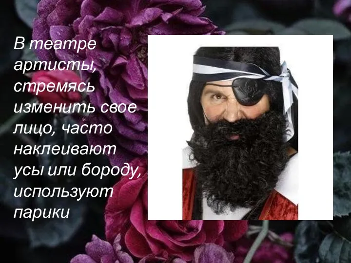 В театре артисты, стремясь изменить свое лицо, часто наклеивают усы или бороду, используют парики