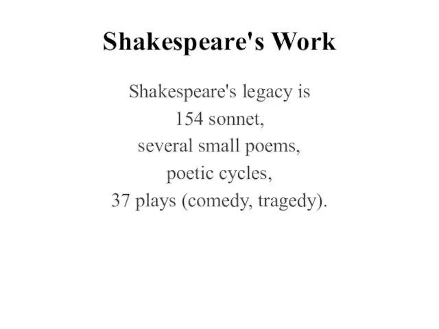 Shakespeare's Work Shakespeare's legacy is 154 sonnet, several small poems, poetic cycles, 37 plays (сomedy, tragedy).