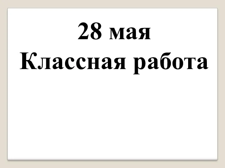 28 мая Классная работа