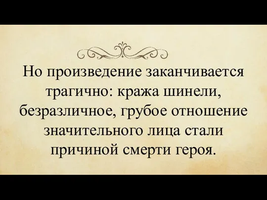 Но произведение заканчивается трагично: кража шинели, безразличное, грубое отношение значительного лица стали причиной смерти героя.