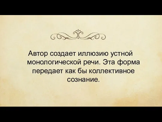 Автор создает иллюзию устной монологической речи. Эта форма передает как бы коллективное сознание.