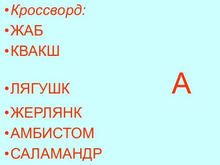 Кроссворд: ЖАБ КВАКШ ЛЯГУШК А ЖЕРЛЯНК АМБИСТОМ САЛАМАНДР (слайд 16 - 17).