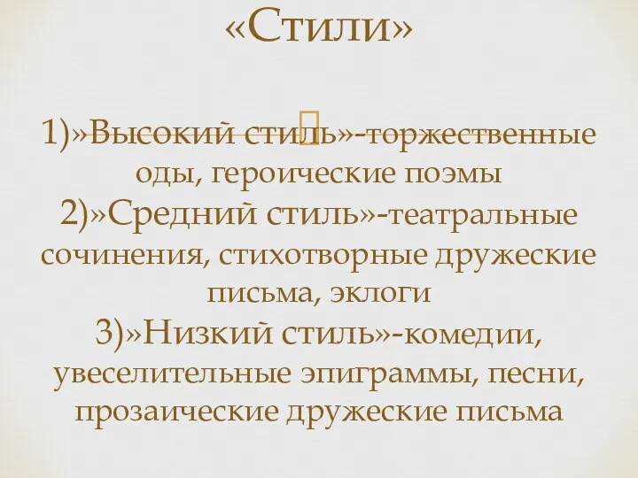 «Стили» 1)»Высокий стиль»-торжественные оды, героические поэмы 2)»Средний стиль»-театральные сочинения, стихотворные дружеские письма, эклоги