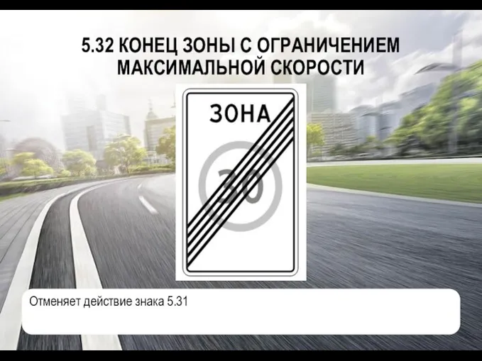 5.32 КОНЕЦ ЗОНЫ С ОГРАНИЧЕНИЕМ МАКСИМАЛЬНОЙ СКОРОСТИ Отменяет действие знака 5.31