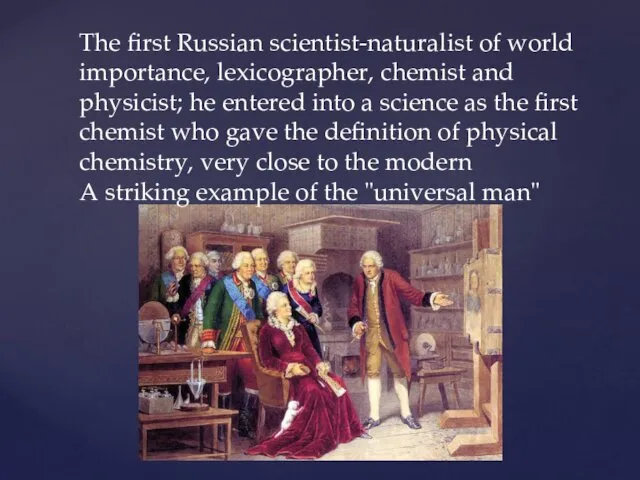 The first Russian scientist-naturalist of world importance, lexicographer, chemist and physicist; he entered