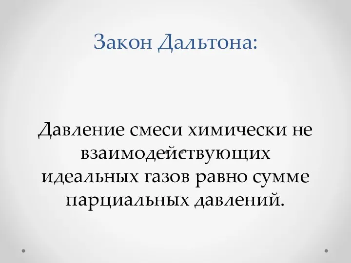 Закон Дальтона: Давление смеси химически не взаимодействующих идеальных газов равно сумме парциальных давлений.