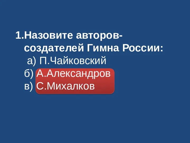 Назовите авторов-создателей Гимна России: а) П.Чайковский б) А.Александров в) С.Михалков