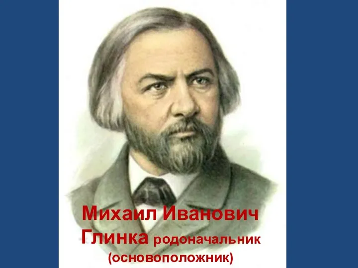 Михаил Иванович Глинка родоначальник (основоположник) русской классической музыки