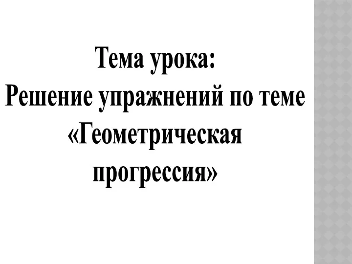 Тема урока: Решение упражнений по теме «Геометрическая прогрессия»