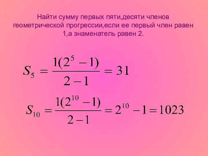 Найти сумму первых пяти,десяти членов геометрической прогрессии,если ее первый член равен 1,а знаменатель равен 2.