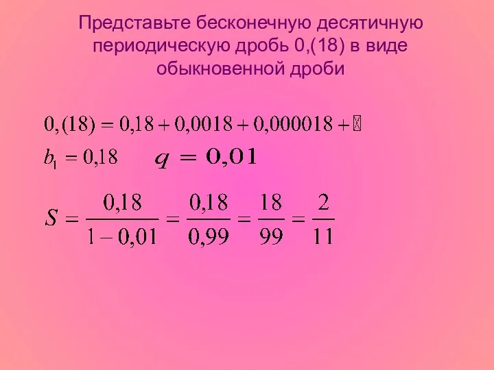 Представьте бесконечную десятичную периодическую дробь 0,(18) в виде обыкновенной дроби