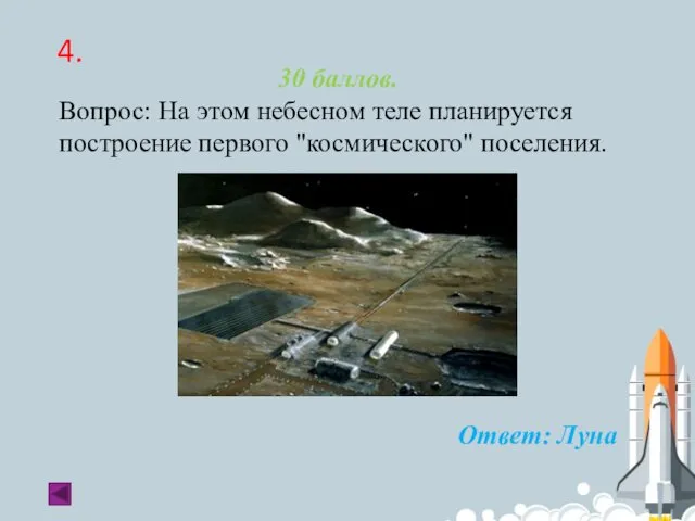 4. 30 баллов. Вопрос: На этом небесном теле планируется построение первого "космического" поселения. Ответ: Луна