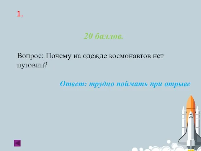 1. 20 баллов. Вопрос: Почему на одежде космонавтов нет пуговиц? Ответ: трудно поймать при отрыве