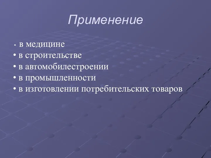 Применение в медицине в строительстве в автомобилестроении в промышленности в изготовлении потребительских товаров