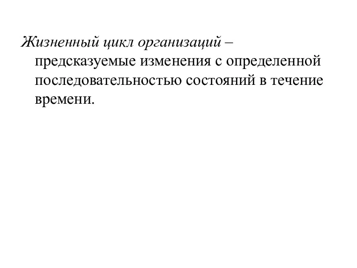 Жизненный цикл организаций – предсказуемые изменения с определенной последовательностью состояний в течение времени.