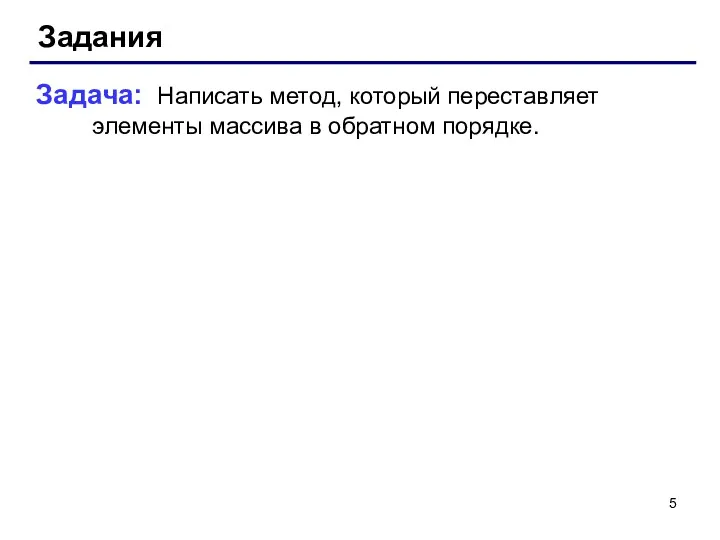 Задания Задача: Написать метод, который переставляет элементы массива в обратном порядке.