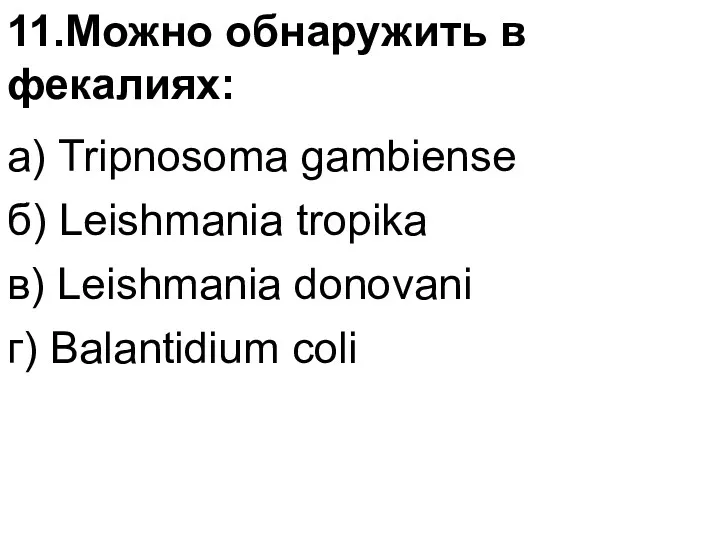 11.Можно обнаружить в фекалиях: а) Tripnosoma gambiense б) Leishmania tropika в) Leishmania donovani г) Balantidium coli