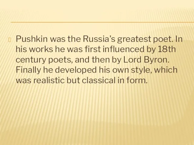Pushkin was the Russia's greatest poet. In his works he was first influenced