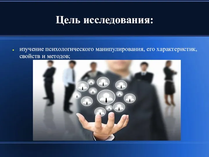 Цель исследования: изучение психологического манипулирования, его характеристик, свойств и методов;