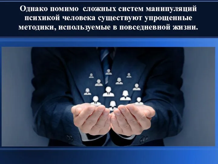 Однако помимо сложных систем манипуляций психикой человека существуют упрощенные методики, используемые в повседневной жизни.