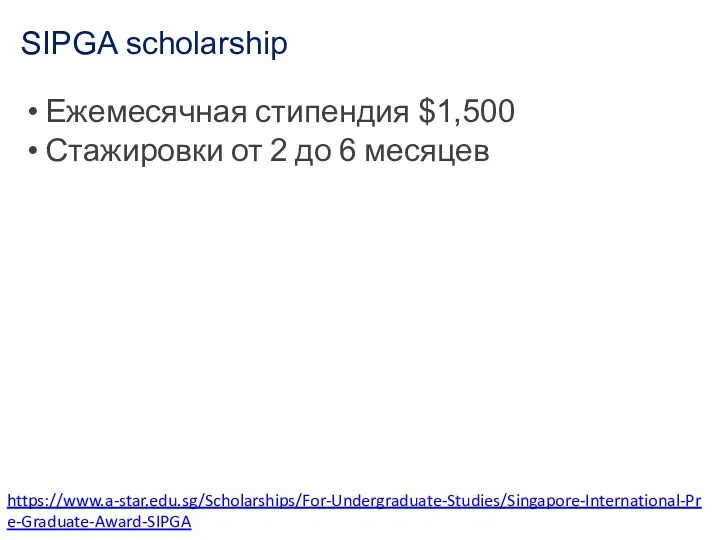 SIPGA scholarship https://www.a-star.edu.sg/Scholarships/For-Undergraduate-Studies/Singapore-International-Pre-Graduate-Award-SIPGA Ежемесячная стипендия $1,500 Стажировки от 2 до 6 месяцев